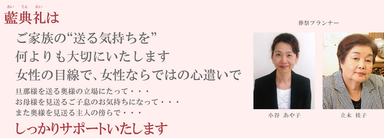 藍典礼は、ご家族の"送る気持ち"を何よりも大切にいたします。女性の目線で、女性ならではの心遣いでしっかりサポートします